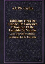 Tableaux Tires De L'iliade, De L'odyssee D'homere Et De L'eneide De Virgile Avec Des Observations Generales fur Le Coftume