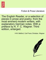 The English Reader, or a Selection of Pieces in Prose and Poetry; From the Most Eminent Modern Writers, with Explanatory German Notes. with a Preface by K. F. C. Wagner. Third Edit