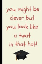 You Might Be Clever But You Look Like a Twat in That Hat!