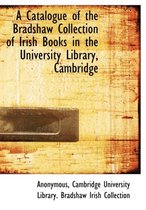 A Catalogue of the Bradshaw Collection of Irish Books in the University Library, Cambridge