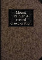 Mount Rainier. a Record of Exploration
