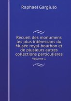 Recueil des monumens les plus interessans du Musee royal-bourbon et de plusieurs autres collections particulieres Volume 1