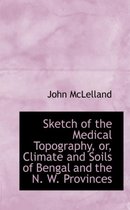 Sketch of the Medical Topography, Or, Climate and Soils of Bengal and the N. W. Provinces