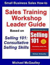 Small Business Sales How-to Series 6 - Sales Training Workshop Leader Guide for Selling 101: Consultative Selling Skills