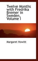 Twelve Months with Fredrika Bremer in Sweden, Volume I