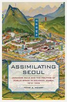 Assimilating Seoul - Japanese Rule and the Politics of Public Space in Colonial Korea, 1910 1945