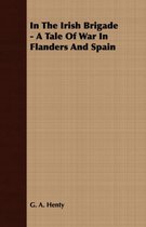 In The Irish Brigade - A Tale Of War In Flanders And Spain