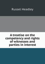 A Treatise on the Competency and Rights of Witnesses and Parties in Interest
