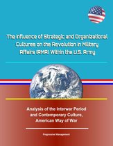 The Influence of Strategic and Organizational Cultures on the Revolution in Military Affairs (RMA) Within the U.S. Army - Analysis of the Interwar Period and Contemporary Culture, American Way of War