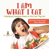 I Am What I Eat : Classifying Organisms Based on the Food They Eat Book of Science for Kids 3rd Grade Children's Biology Books