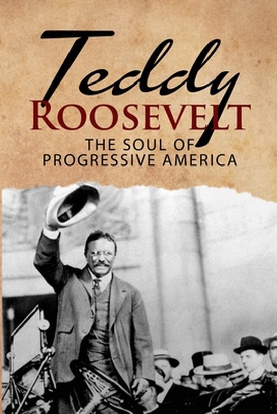 Historical Biographies of Presidents- Teddy Roosevelt - The Soul of Progressive America