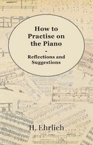 How To Practise On The Piano - Reflections And Suggestions