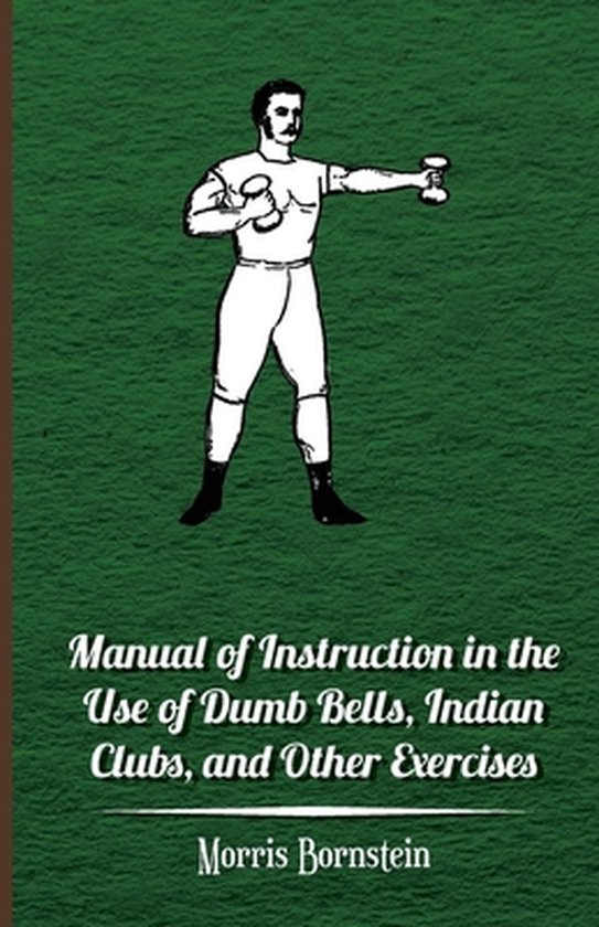 Manual Of Instruction In The Use Of Dumb Bells, Indian Clubs ... - cover
