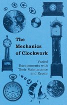 The Mechanics of Clockwork - Lever Escapements, Cylinder Escapements, Verge Escapements, Shockproof Escapements, an Their Maintenance and Repair