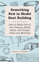 Something New in Model Boat Building - How to Make Out-of-the Ordinary Model Boats with Simple Tools and Materials