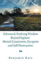 Advanced, Evolving Wisdom Beyond Sapiens Mental Constraints, Escapism and Self-Destruction