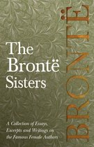 The Brontë Sisters; A Collection of Essays, Excerpts and Writings on the Famous Female Authors - By G. K . Chesterton, Virginia Woolfe, Mrs Gaskell, Mrs Oliphant and Others