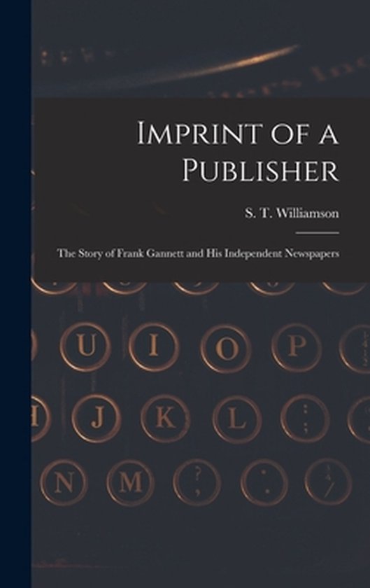 Imprint of a Publisher; the Story of Frank Gannett and His I ... - cover