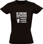 Ik drink maar 3 dagen in de week bier. Vandaag, gisteren & morgen | Dames T-shirt | Zwart | Borrel | Feest | Fuif| Zuipen