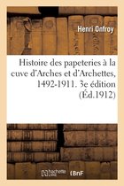 Histoire Des Papeteries � La Cuve d'Arches Et d'Archettes, 1492-1911. 3e �dition