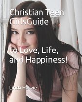 Christian Teen Girls Guide to Love, Life, and Happiness!