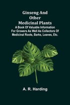 Ginseng and Other Medicinal Plants; A Book of Valuable Information for Growers as Well as Collectors of Medicinal Roots, Barks, Leaves, Etc.