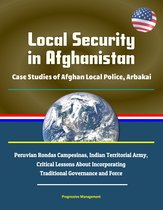Local Security in Afghanistan: Case Studies of Afghan Local Police, Arbakai, Peruvian Rondas Campesinas, Indian Territorial Army, Critical Lessons About Incorporating Traditional Governance and Force
