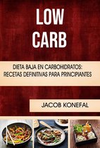 Low Carb: Dieta Baja En Carbohidratos: Recetas Definitivas Para Principiantes
