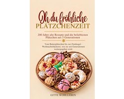 Oh du fröhliche Plätzchenzeit - 200 Jahre alte Rezepte und die beliebtesten Plätzchen aus 5 Generationen