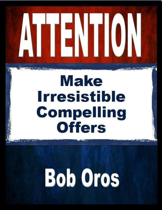 Attention: Make Irresistible Compelling Offers