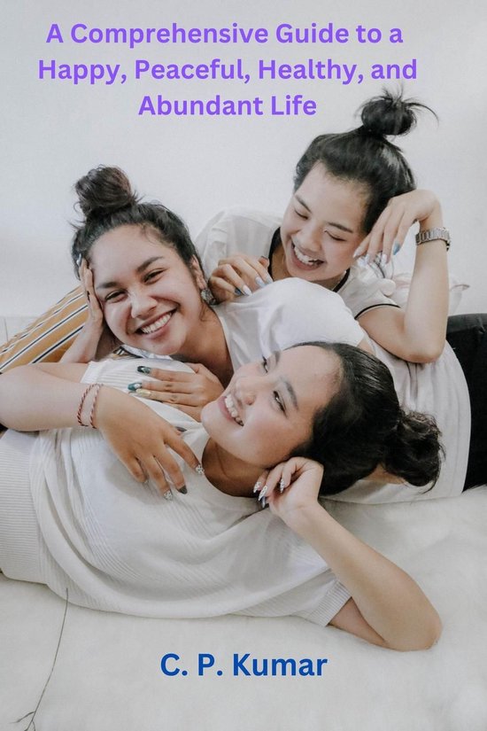 A Comprehensive Guide to a Happy, Peaceful, Healthy, and Abu ... - cover