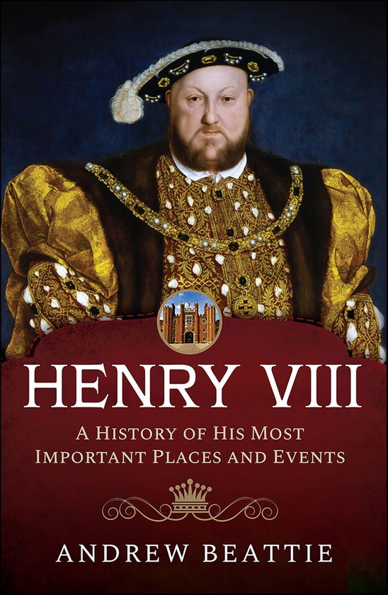 Henry VIII: A History of his Most Important Places and Event ... - cover