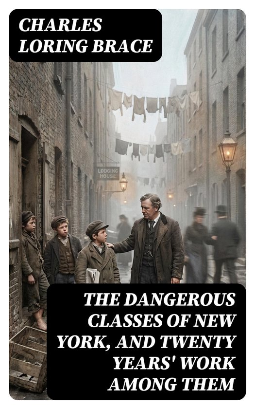 The Dangerous Classes of New York, and Twenty Years' Work Am ... - cover