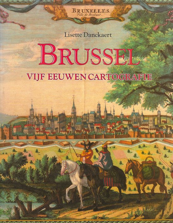 Couverture de livre avec une vue pittoresque de Bruxelles, avec deux cavaliers au premier plan. Le titre 'Brussel Vijf Eeuwen Cartografie' est au centre.