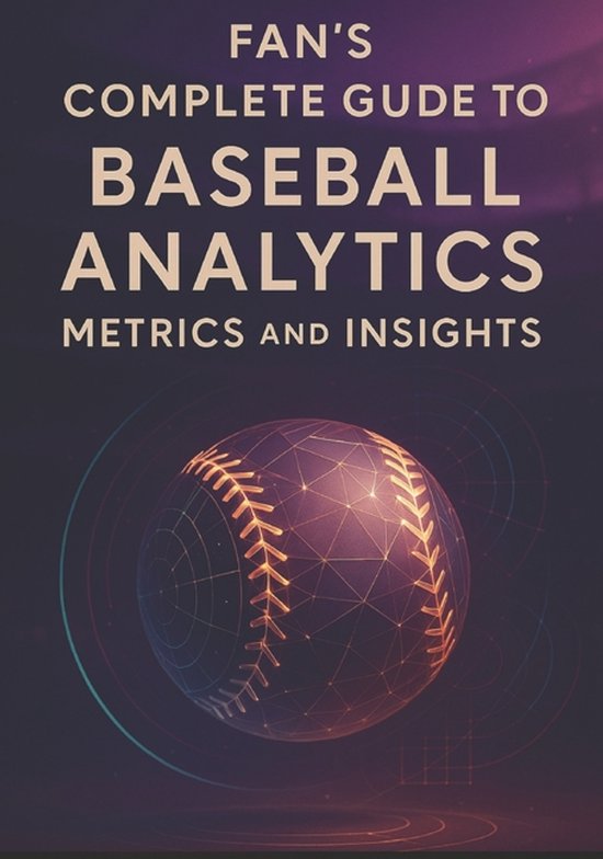 Fan's Complete Guide to Baseball Analytics, Metrics, and Ins ... - cover