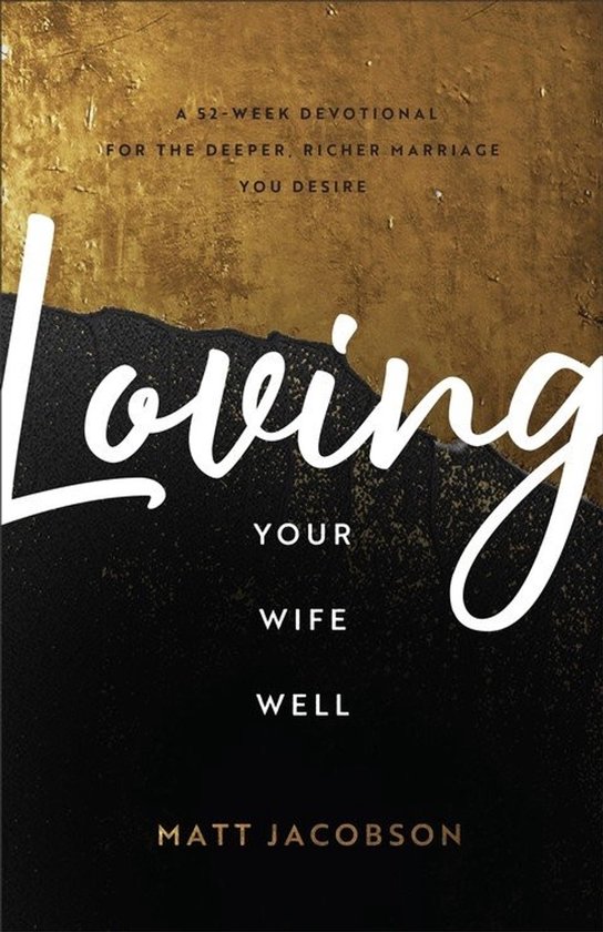 Boekomslag van 'Loving Your Wife Well' met gouden en zwarte textuur. Bevat de tekst: A 52-WEEK DEVOTIONAL FOR THE DEEPER, RICHER MARRIAGE YOU DESIRE, Loving YOUR WIFE WELL, MATT JACOBSON.