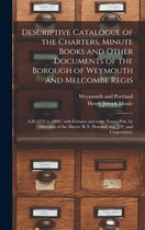 Descriptive Catalogue of the Charters, Minute Books and Other Documents of the Borough of Weymouth and Melcombe Regis: A.D. 1252 to 1800: With Extracts and Some Notes