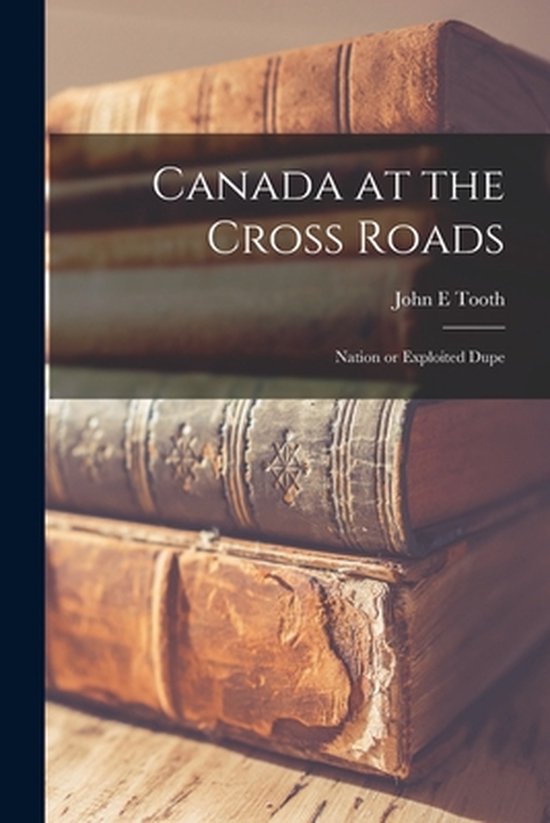 Canada at the Cross Roads; Nation or Exploited Dupe - cover