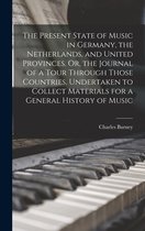 The Present State of Music in Germany, the Netherlands, and United Provinces. Or, the Journal of a Tour Through Those Countries, Undertaken to Collect Materials for a General History of Music