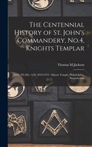 The Centennial History of St. John's Commandery, No.4, Knights Templar