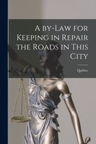 A By-law for Keeping in Repair the Roads in This City [microform]
