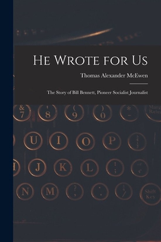 He Wrote for Us; the Story of Bill Bennett, Pioneer Socialis ... - cover