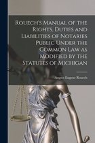 Rouech's Manual of the Rights, Duties and Liabilities of Notaries Public Under the Common Law as Modified by the Statutes of Michigan