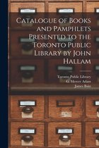 Catalogue of Books and Pamphlets Presented to the Toronto Public Library by John Hallam [microform]