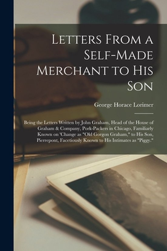 Letters From a Self-made Merchant to His Son; Being the Lett ... - cover