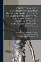 A Digest of All the Reported Cases Decided Under the Bankruptcy Act, 1883, With References to All the Reports, and to the Courts in Which the Various Decisions Have Been Given