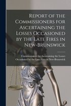 Report of the Commissioners for Ascertaining the Losses Occasioned by the Late Fires in New-Brunswick [microform]