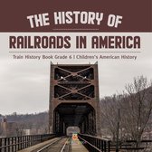 The History of Railroads in America Train History Book Grade 6 Children's American History
