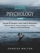 Dark Psychology: Discover All Deception Tactics Used by Manipulators (Discover How to Influence People in an Ethical Way by Learning the Secrets)