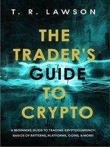 The Trader's Guide to Crypto: A Beginners Guide to Trading Cryptocurrency: Basics of Patterns, Platforms, Coins, and More!